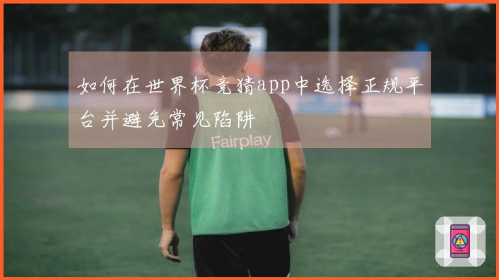 如何在世界杯竞猜app中选择正规平台并避免常见陷阱