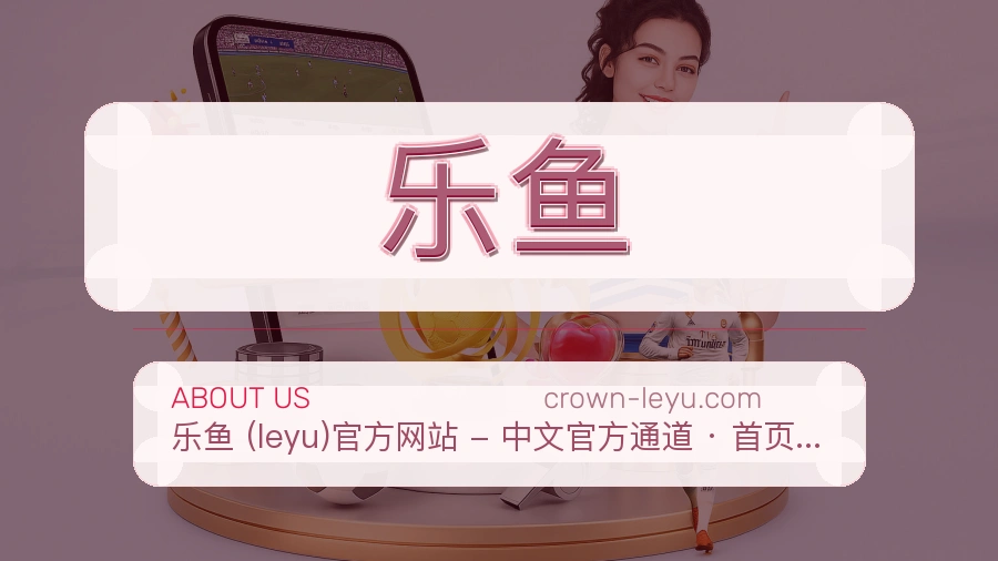 乐鱼公司简介与平台服务展示